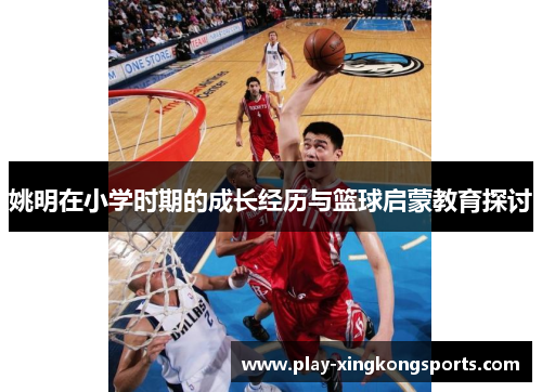 姚明在小学时期的成长经历与篮球启蒙教育探讨