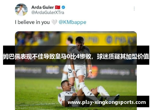 姆巴佩表现不佳导致皇马0比4惨败，球迷质疑其加盟价值