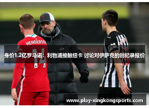 身价1.2亿罗马诺：利物浦接触纽卡 讨论对伊萨克的创纪录报价