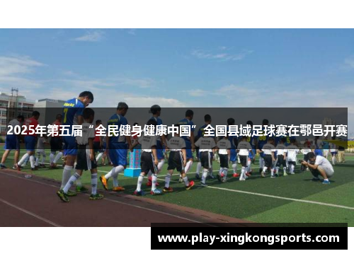 2025年第五届“全民健身健康中国”全国县域足球赛在鄠邑开赛