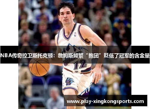 NBA传奇控卫斯托克顿：詹姆斯频繁“抱团”贬低了冠军的含金量