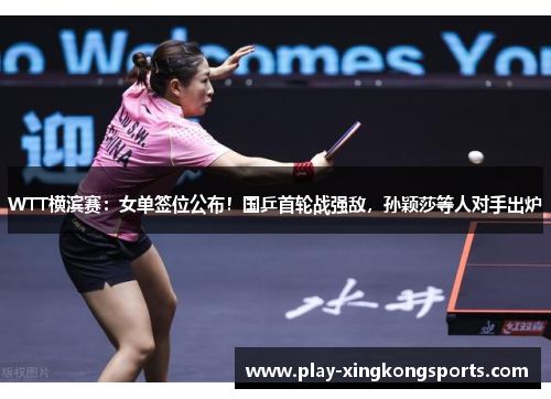 WTT横滨赛：女单签位公布！国乒首轮战强敌，孙颖莎等人对手出炉